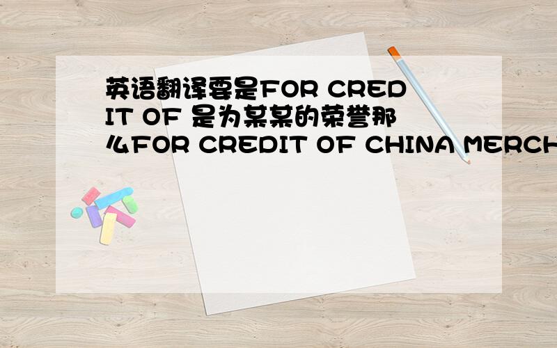 英语翻译要是FOR CREDIT OF 是为某某的荣誉那么FOR CREDIT OF CHINA MERCHANTS B