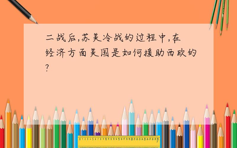 二战后,苏美冷战的过程中,在经济方面美国是如何援助西欧的?