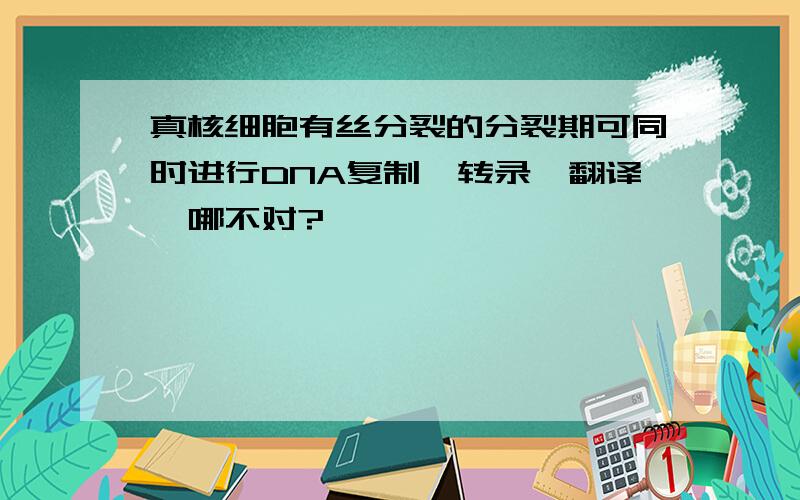 真核细胞有丝分裂的分裂期可同时进行DNA复制,转录,翻译,哪不对?