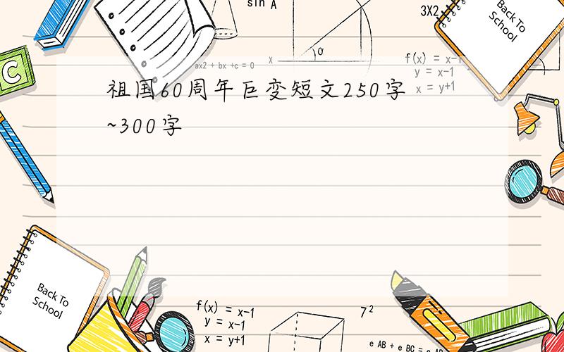 祖国60周年巨变短文250字~300字