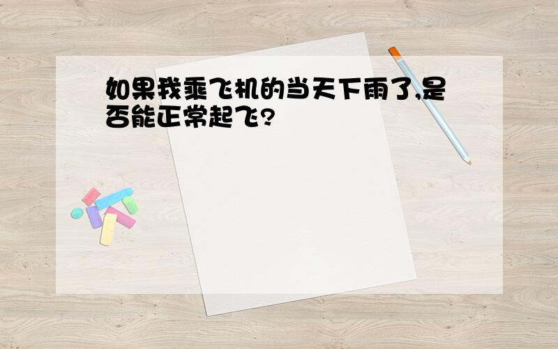 如果我乘飞机的当天下雨了,是否能正常起飞?