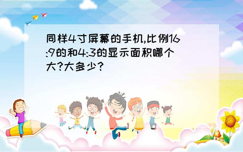 同样4寸屏幕的手机,比例16:9的和4:3的显示面积哪个大?大多少?