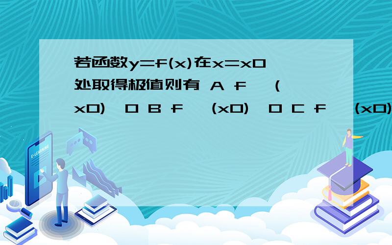 若函数y=f(x)在x=x0处取得极值则有 A f '(x0)＞0 B f '(x0)＜0 C f '(x0)=0 D以