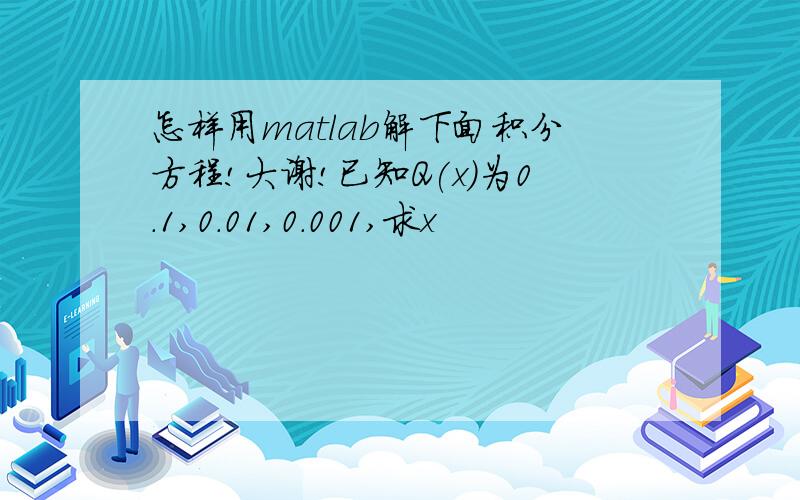 怎样用matlab解下面积分方程!大谢!已知Q(x)为0.1,0.01,0.001,求x