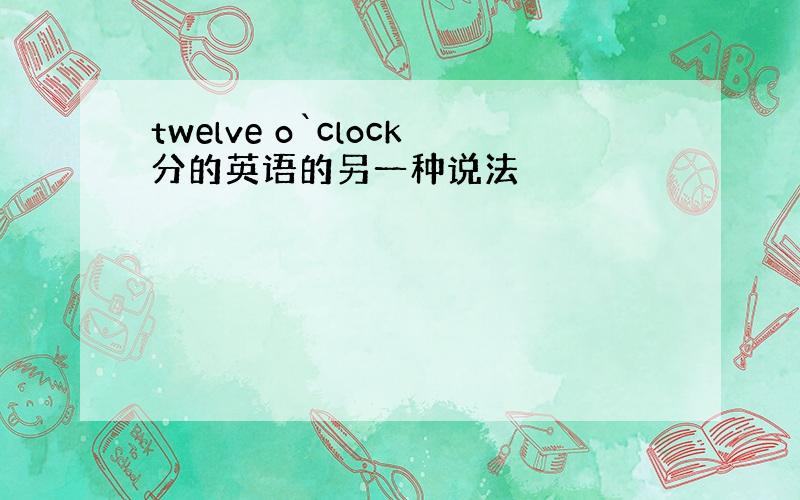 twelve o`clock分的英语的另一种说法