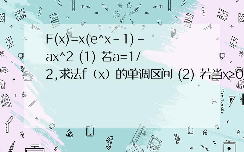 F(x)=x(e^x-1)-ax^2 (1) 若a=1/2,求法f（x）的单调区间 (2) 若当x≥0时f(x)≥0,求