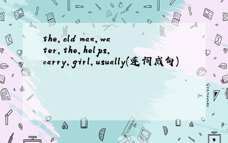 the,old man,water,the,helps,carry,girl,usually(连词成句)