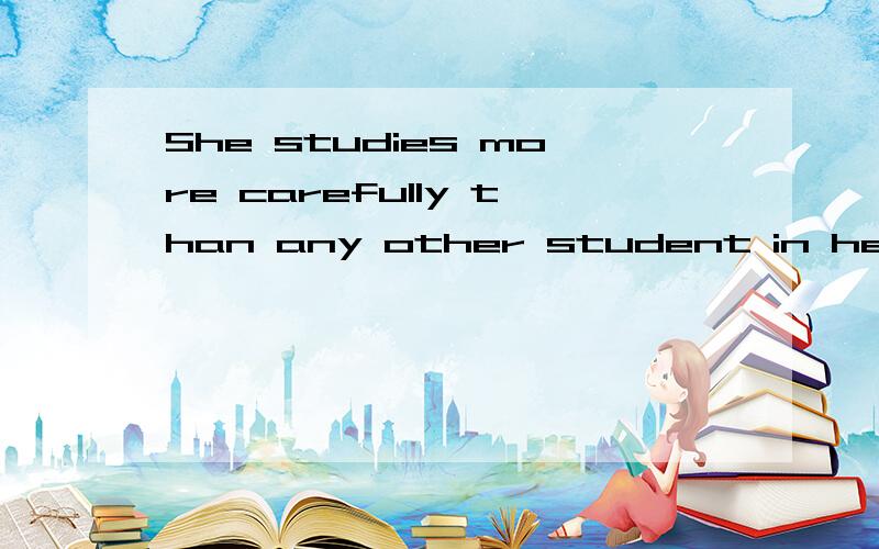 She studies more carefully than any other student in her cla