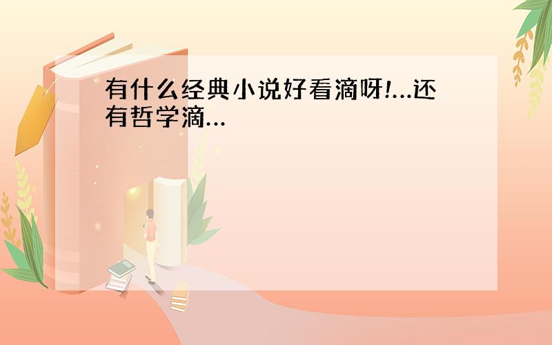 有什么经典小说好看滴呀!…还有哲学滴…