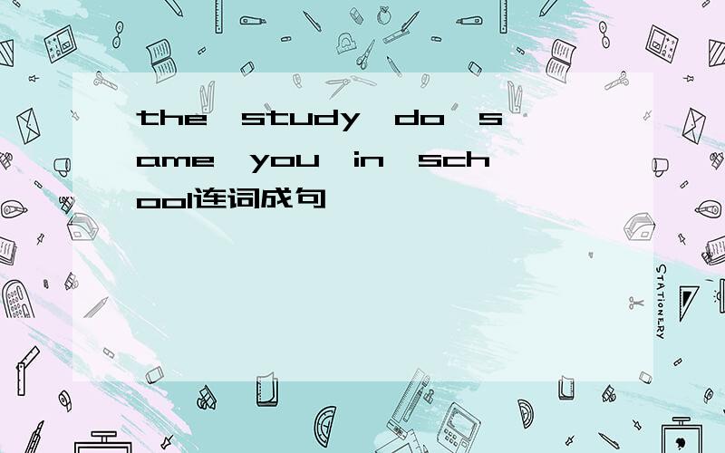 the,study,do,same,you,in,school连词成句