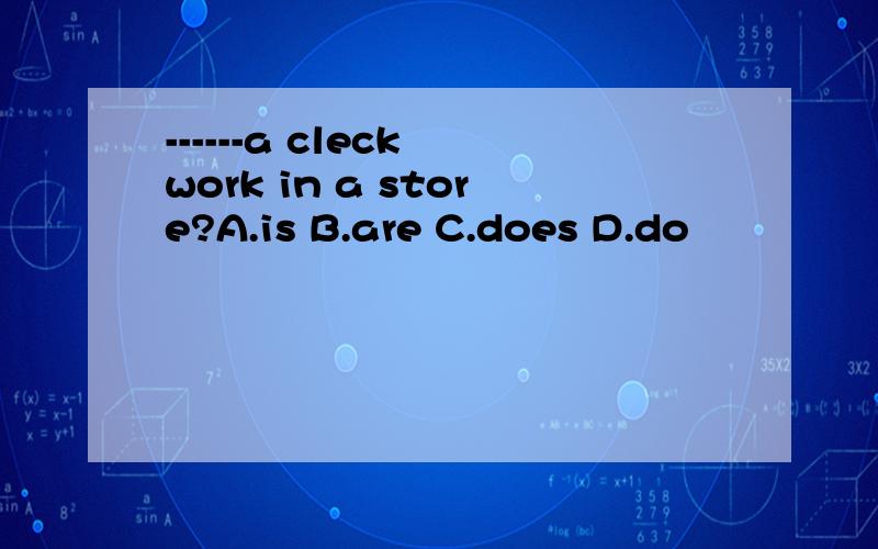 ------a cleck work in a store?A.is B.are C.does D.do