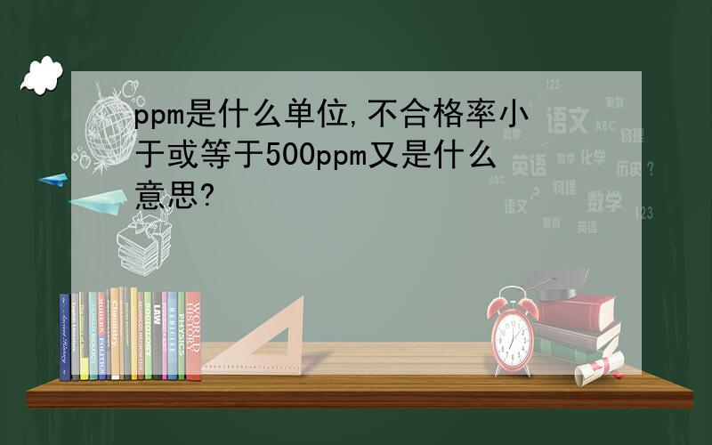 ppm是什么单位,不合格率小于或等于500ppm又是什么意思?