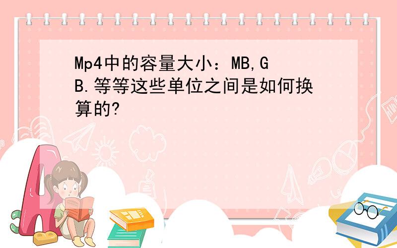 Mp4中的容量大小：MB,GB.等等这些单位之间是如何换算的?