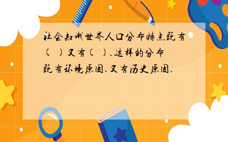 社会知识世界人口分布特点既有( )又有( ).这样的分布既有环境原因,又有历史原因.