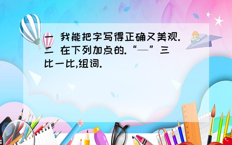 一 我能把字写得正确又美观.二 在下列加点的.“—”三 比一比,组词.