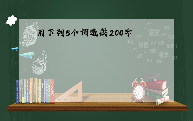 用下列5个词造段200字