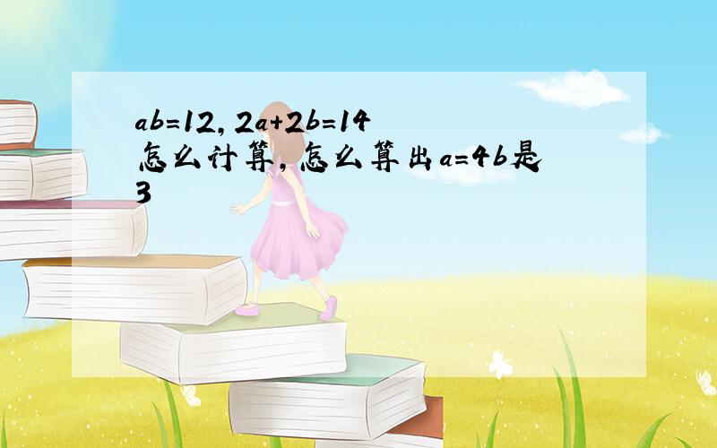 ab=12,2a+2b=14怎么计算,怎么算出a=4b是3