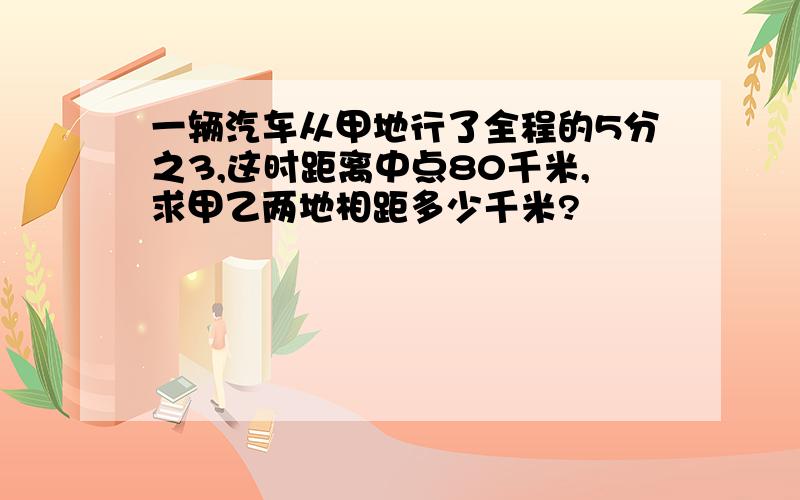 一辆汽车从甲地行了全程的5分之3,这时距离中点80千米,求甲乙两地相距多少千米?