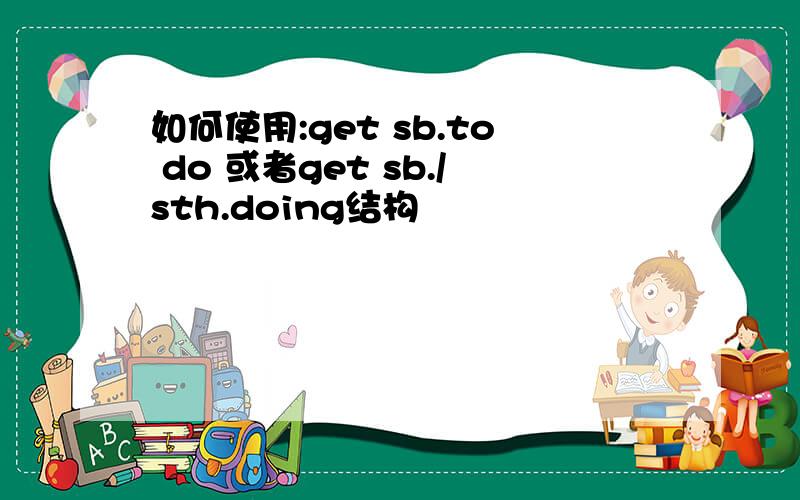 如何使用:get sb.to do 或者get sb./sth.doing结构