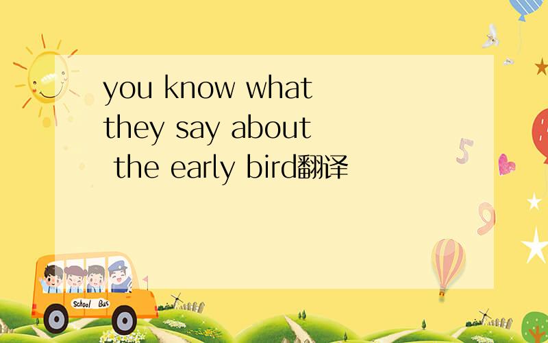 you know what they say about the early bird翻译