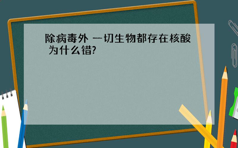 除病毒外 一切生物都存在核酸 为什么错?