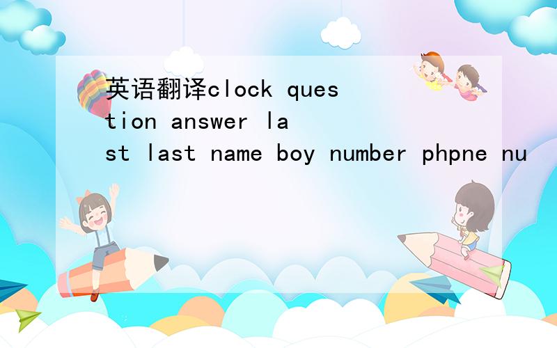 英语翻译clock question answer last last name boy number phpne nu