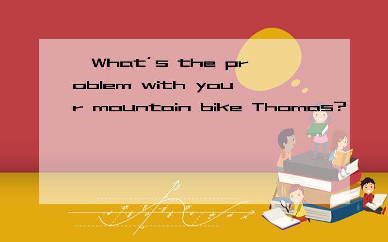 一What’s the problem with your mountain bike Thomas?