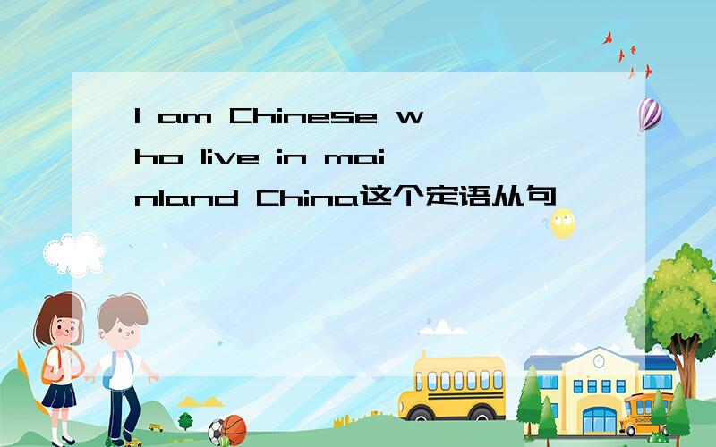 I am Chinese who live in mainland China这个定语从句