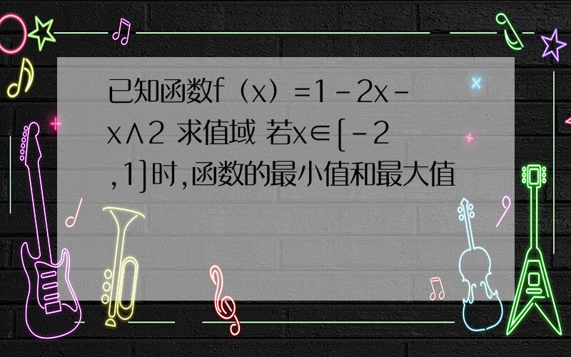 已知函数f（x）=1-2x-x∧2 求值域 若x∈[-2,1]时,函数的最小值和最大值