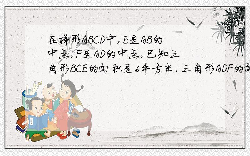 在梯形ABCD中,E是AB的中点,F是AD的中点,已知三角形BCE的面积是6平方米,三角形ADF的面积是4平方米,梯