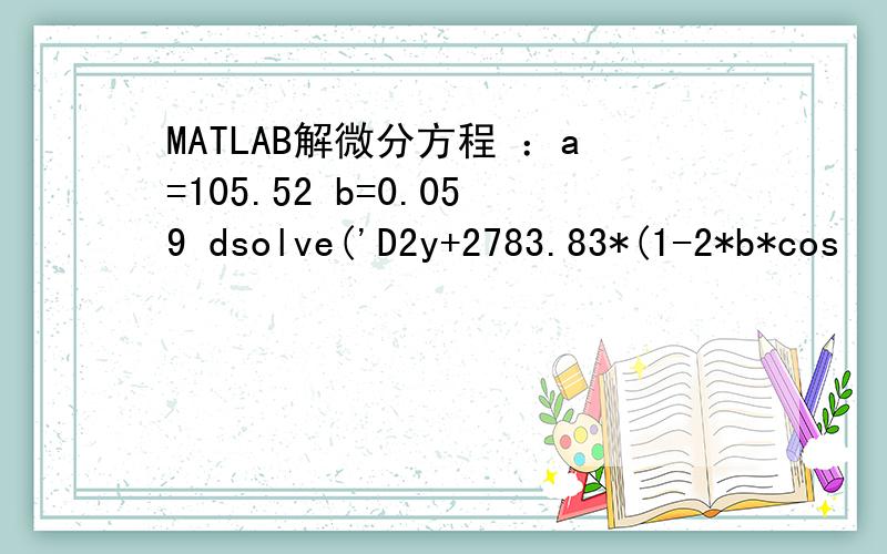 MATLAB解微分方程 ：a=105.52 b=0.059 dsolve('D2y+2783.83*(1-2*b*cos