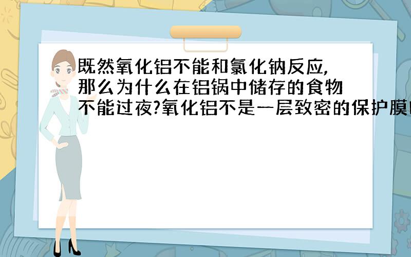 既然氧化铝不能和氯化钠反应,那么为什么在铝锅中储存的食物不能过夜?氧化铝不是一层致密的保护膜吗?