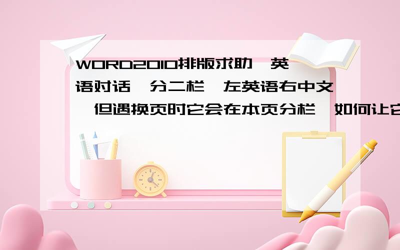 WORD2010排版求助,英语对话,分二栏,左英语右中文,但遇换页时它会在本页分栏,如何让它如全文分栏.