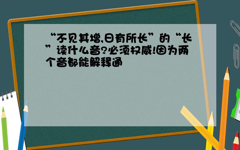 “不见其增,日有所长”的“长”读什么音?必须权威!因为两个音都能解释通