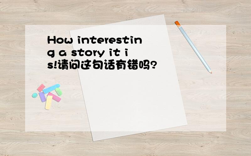 How interesting a story it is!请问这句话有错吗?