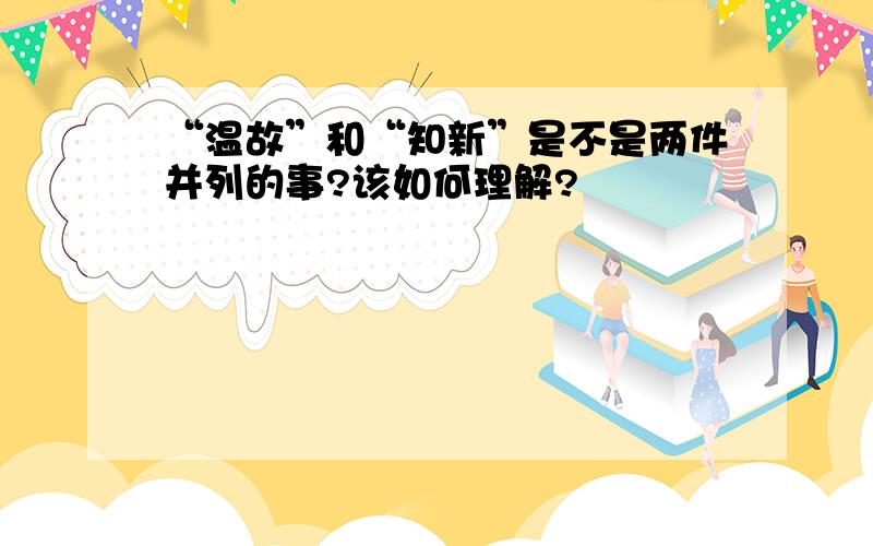 “温故”和“知新”是不是两件并列的事?该如何理解?