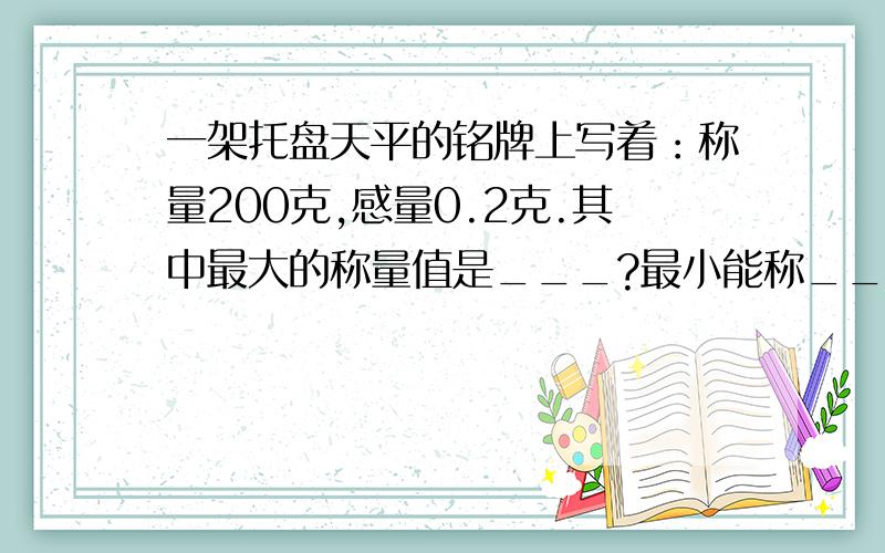 一架托盘天平的铭牌上写着：称量200克,感量0.2克.其中最大的称量值是___?最小能称_____的物体?