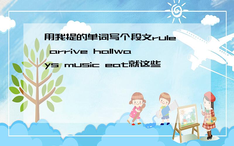 用我提的单词写个段文rule arrive hallways music eat就这些