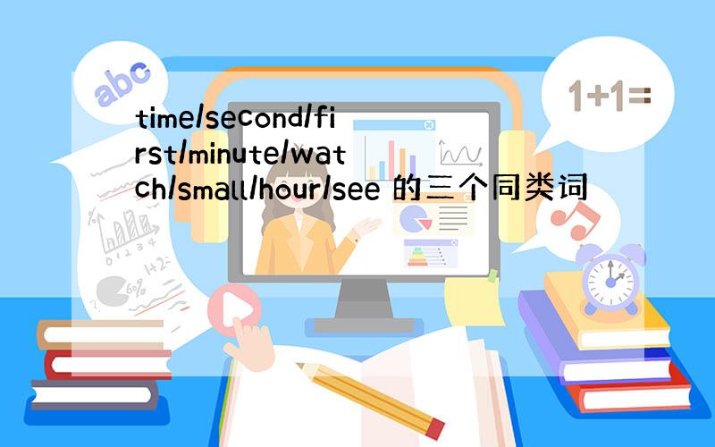 time/second/first/minute/watch/small/hour/see 的三个同类词