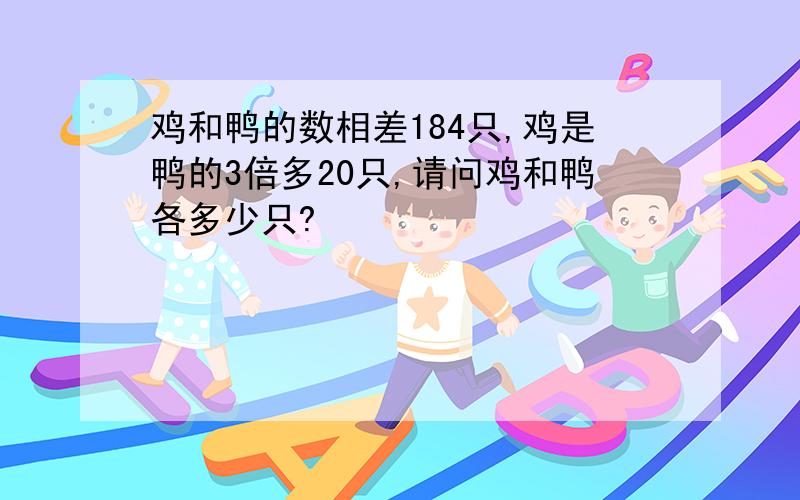 鸡和鸭的数相差184只,鸡是鸭的3倍多20只,请问鸡和鸭各多少只?