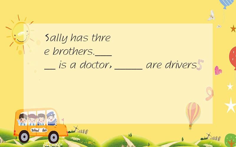 Sally has three brothers._____ is a doctor,_____ are drivers