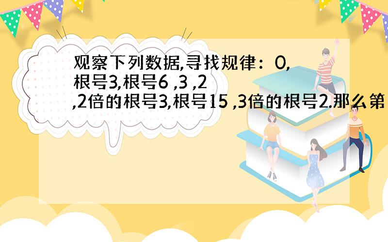 观察下列数据,寻找规律：0,根号3,根号6 ,3 ,2 ,2倍的根号3,根号15 ,3倍的根号2.那么第10个数据是（