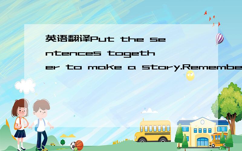 英语翻译Put the sentences together to make a story.Remember to u