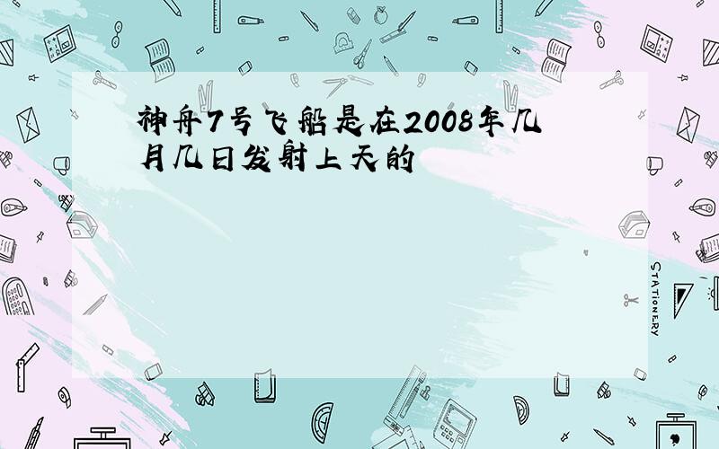 神舟7号飞船是在2008年几月几日发射上天的