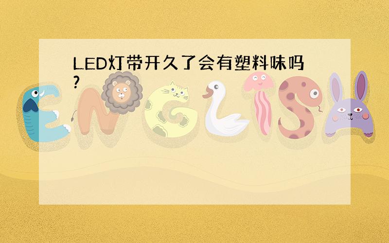 LED灯带开久了会有塑料味吗?