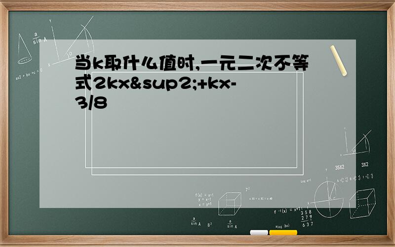 当k取什么值时,一元二次不等式2kx²+kx-3/8