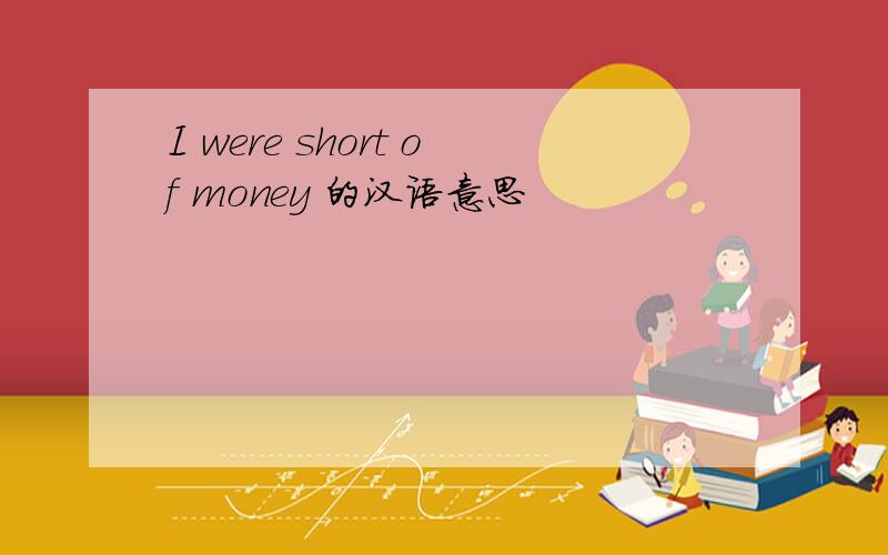 I were short of money 的汉语意思