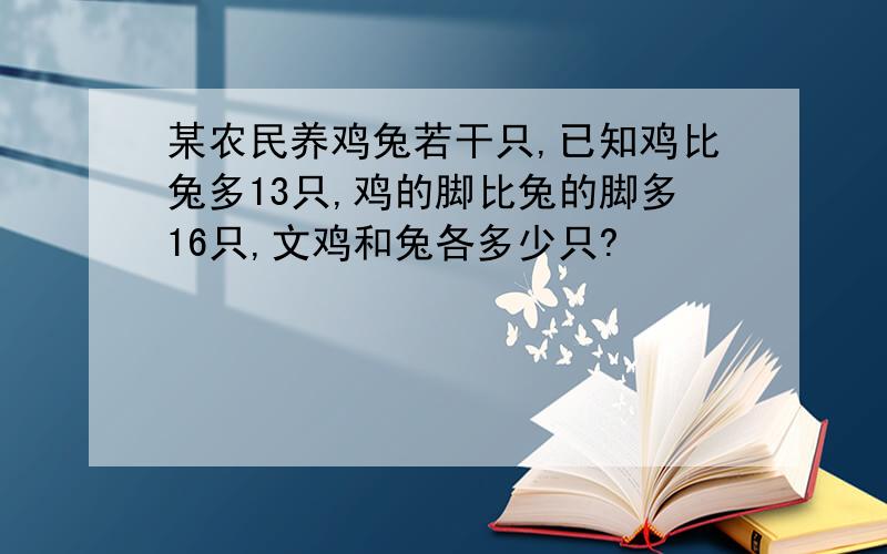 某农民养鸡兔若干只,已知鸡比兔多13只,鸡的脚比兔的脚多16只,文鸡和兔各多少只?