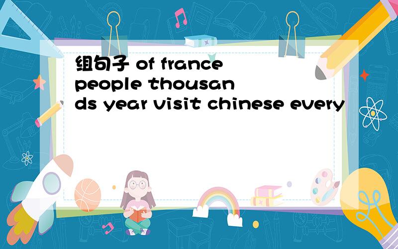 组句子 of france people thousands year visit chinese every