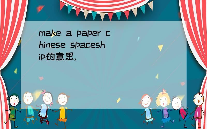 make a paper chinese spaceship的意思,